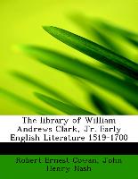 The Library of William Andrews Clark, JR. Early English Literature 1519-1700