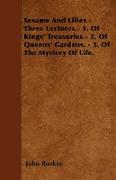 Sesame and Lilies - Three Lectures.- 1. of Kings' Treasuries.- 2. of Queens' Gardens. - 3. of the Mystery of Life