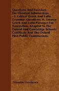 Questions And Exercises For Classical Scholarships - I. Critical Greek And Latin Grammar Questions. II. Unseen Greek And Latin Passages For Translation. Adapted To The Oxford And Cambridge Schools Certificate And The Oxford First Public Examinations