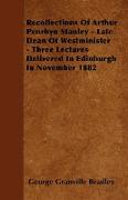 Recollections of Arthur Penrhyn Stanley - Late Dean of Westminister - Three Lectures Delivered in Edinburgh in November 1882