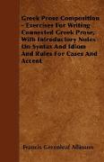 Greek Prose Composition - Exercises for Writing Connected Greek Prose, with Introductory Notes on Syntax and Idiom and Rules for Cases and Accent