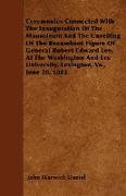 Ceremonies Connected With The Inauguration Of The Mausoleum And The Unveiling Of The Recumbent Figure Of General Robert Edward Lee, At The Washington And Lee University, Lexington, Va., June 28, 1883