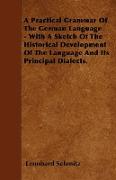 A Practical Grammar of the German Language - With a Sketch of the Historical Development of the Language and Its Principal Dialects