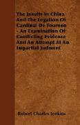 The Jesuits in China and the Legation of Cardinal de Tournon - An Examination of Conflicting Evidence and an Attempt at an Impartial Judment