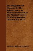 The Diagnosis of Diseases of the Spinal Cord - An Address Delivered to the Medical Society of Wolverhampton, October 9th, 1879