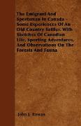 The Emigrant And Sportsman In Canada - Some Experiences Of An Old Country Settler. With Sketches Of Canadian Life, Sporting Adventures, And Observations On The Forests And Fauna