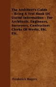 The Architect's Guide - Being a Text Book of Useful Information - For Architects, Engineers, Surveyors, Contractors Clerks of Works, Etc. Etc
