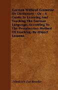 German Without Grammar Or Dictionary - Or - A Guide To Learning And Teaching The German Language, According To The Pestalozzian Method Of Teaching, By Object Lessons