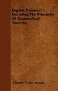 English Grammar - Including the Principles of Grammatical Analysis