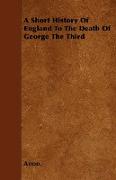 A Short History of England to the Death of George the Third