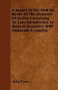 A Sequel to the First Six Books of the Elements of Euclid, Containing an Easy Introduction to Modern Geometry, with Numerous Examples