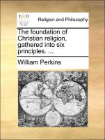 The Foundation of Christian Religion, Gathered Into Six Principles