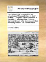 The history of the long captivity and adventures of Thomas Pellow, in South-Barbary. ... Together with a description of the cities, ... miseries of the Christian slaves, and many other curious particulars. Written by himself. The second edi