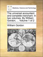 The Universal Accountant and Complete Merchant. in Two Volumes. by William Gordon, ... Volume 1 of 2