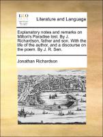 Explanatory notes and remarks on Milton's Paradise lost. By J. Richardson, father and son. With the life of the author, and a discourse on the poem. By J. R. Sen