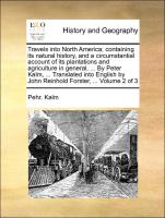 Travels into North America, containing its natural history, and a circumstantial account of its plantations and agriculture in general, ... By Peter Kalm, ... Translated into English by John Reinhold Forster, ... Volume 2 of 3