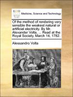 Of the method of rendering very sensible the weakest natural or artificial electricity. By Mr. Alexander Volta, ... Read at the Royal Society, March 14, 1782