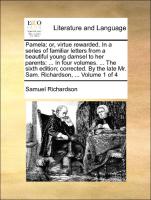 Pamela: or, virtue rewarded. In a series of familiar letters from a beautiful young damsel to her parents: ... In four volumes. ... The sixth edition, corrected. By the late Mr. Sam. Richardson, ... Volume 1 of 4