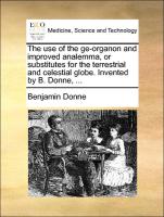 The Use of the GE-Organon and Improved Analemma, or Substitutes for the Terrestrial and Celestial Globe. Invented by B. Donne