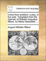 Crime from Ambition: A Play, in Five Acts. Translated from the German of Wilhelm Augustus Iffland, by Maria Geisweiler