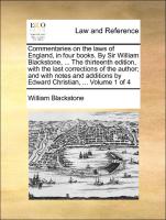 Commentaries on the laws of England, in four books. By Sir William Blackstone, ... The thirteenth edition, with the last corrections of the author, and with notes and additions by Edward Christian, ... Volume 1 of 4