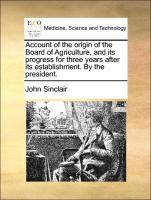 Account of the Origin of the Board of Agriculture, and Its Progress for Three Years After Its Establishment. by the President