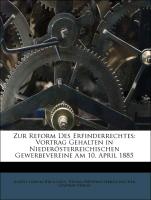 Zur Reform Des Erfinderrechtes: Vortrag Gehalten in Niederösterreichischen Gewerbevereine Am 10. April 1885