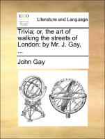 Trivia, Or, the Art of Walking the Streets of London: By Mr. J. Gay