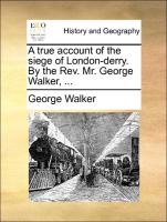 A True Account of the Siege of London-Derry. by the REV. Mr. George Walker