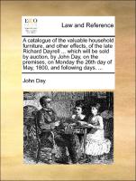 A catalogue of the valuable household furniture, and other effects, of the late Richard Dayrell ... which will be sold by auction, by John Day, on the premises, on Monday the 26th day of May, 1800, and following days