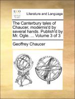 The Canterbury Tales of Chaucer, Modernis'd by Several Hands. Publish'd by Mr. Ogle. ... Volume 3 of 3