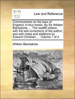 Commentaries on the laws of England, in four books. By Sir William Blackstone, ... The twelfth edition, with the last corrections of the author, and with notes and additions by Edward Christian, ... Volume 1 of 4