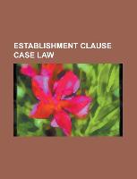 Establishment Clause Case Law: Abington School District V. Schempp, Agostini V. Felton, Aguilar V. Felton, Ahlquist V. Cranston, American Civil Liber