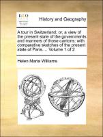 A tour in Switzerland, or, a view of the present state of the governments and manners of those cantons: with comparative sketches of the present state of Paris.... Volume 1 of 2