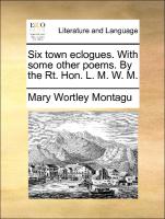 Six Town Eclogues. with Some Other Poems. by the Rt. Hon. L. M. W. M