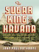 The Sugar King of Havana: The Rise and Fall of Julio Lobo, Cuba's Last Tycoon