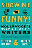 Show Me the Funny!: At the Writers' Table with Hollywood's Top Comedy Writers