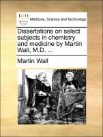 Dissertations on Select Subjects in Chemistry and Medicine by Martin Wall, M.D