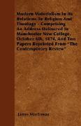 Modern Materialism In Its Relations To Religion And Theology - Comprising An Address Delivered In Manchester New College, October 6th, 1874, And Two P