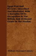 Egypt Past and Present - Described and Illustrated. with a Narrative of Its Occupation by the British, and of Recent Events in the Soudan