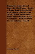 Bismarck - Some Secret Pages Of His History - Being A Diary Kept By Dr. Moritz Busch During Twenty-Five Years Official And Private Intercourse With Th