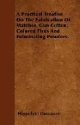 A Practical Treatise on the Fabrication of Matches, Gun Cotton, Colored Fires and Fulminating Powders