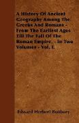 A History of Ancient Geography Among the Greeks and Romans - From the Earliest Ages Till the Fall of the Roman Empire. - In Two Volumes - Vol. I