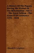 A History of the Papacy During the Period of the Reformation - Vol. I. - The Great Schism - The Council of Constance 1378 - 1418