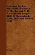 A Manual for Co-Operators - Prepared at the Request of the Co-Operative Congress, Held at Gloucester, in April, 1879, and Revised 1888