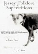 Jersey Folklore & Superstitions Volume One: A Comparative Study with the Traditions of the Gulf of St. Malo (the Channel Islands, Normandy & Brittany