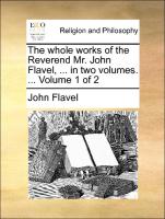 The Whole Works of the Reverend Mr. John Flavel, ... in Two Volumes. ... Volume 1 of 2