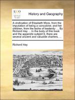 A vindication of Elizabeth More, from the imputation of being a concubine, and her children, from the tache of bastardy: ... By Richard Hay ... In the body of this book and the appendix subjoin'd, there are several ancient and valuable char