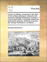 A book of ceilings, composed in the style of the antique grotesque: designed and etched by George Richardson, architect. = Livre de plat-fonds, composés d'après les grotesques antiques, dessinés et gravés par George Richardson, architecte