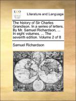 The History of Sir Charles Grandison. in a Series of Letters. by Mr. Samuel Richardson, ... in Eight Volumes. ... the Seventh Edition. Volume 2 of 8